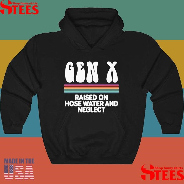 Gen X Raised On Hose Water And Neglect Shirts