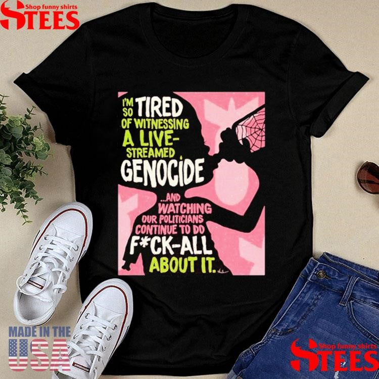 Genocide And Watching Our Politicians Continue To Do Fuck All About It Shirts