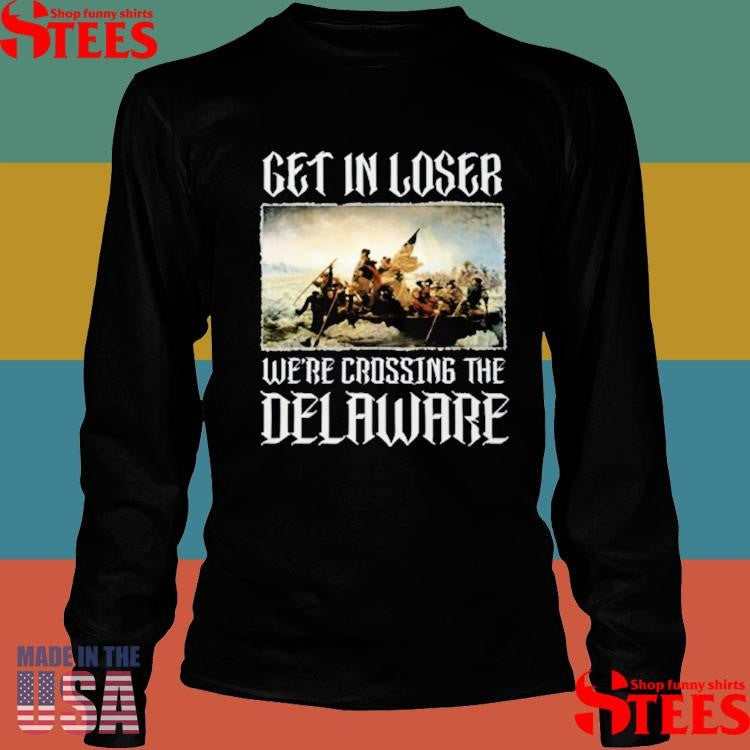 Get In Loser Were Crossing The Delaware T-shirt