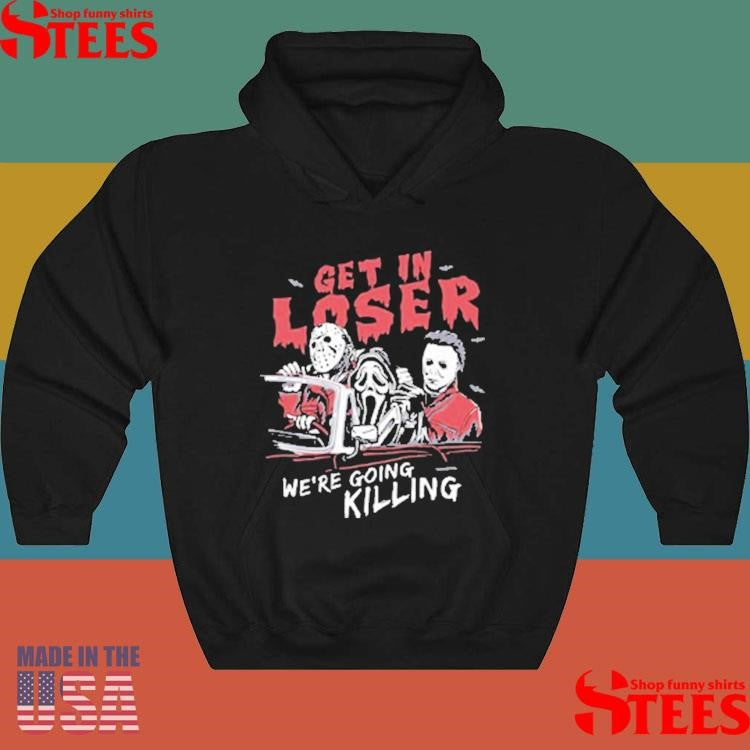 Get In Loser We’re Going Killing T-shirts