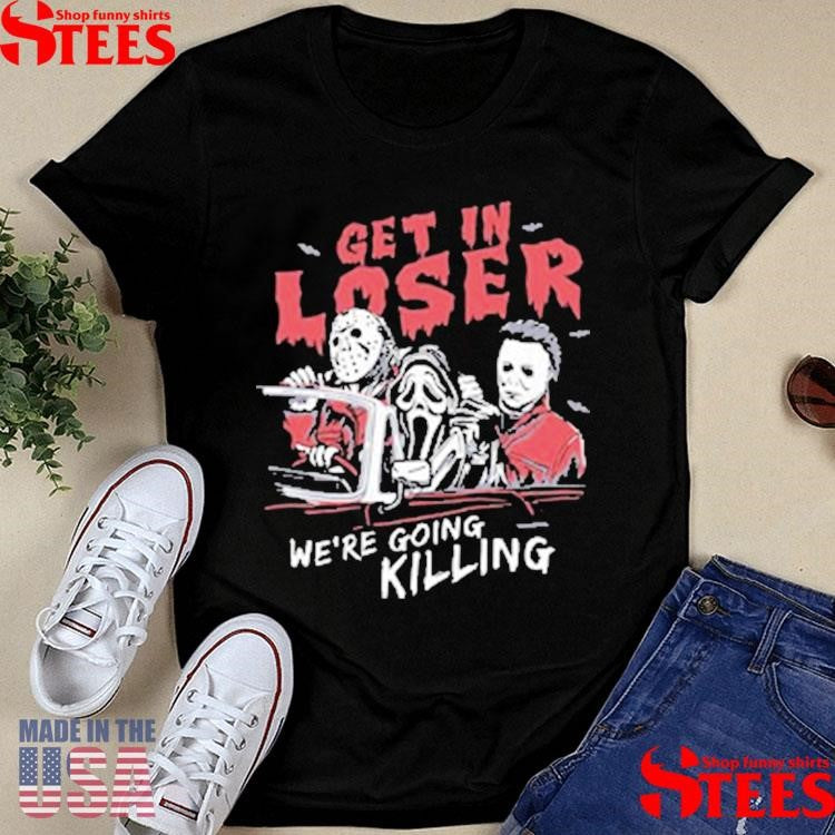 Get In Loser We’re Going Killing T-shirts