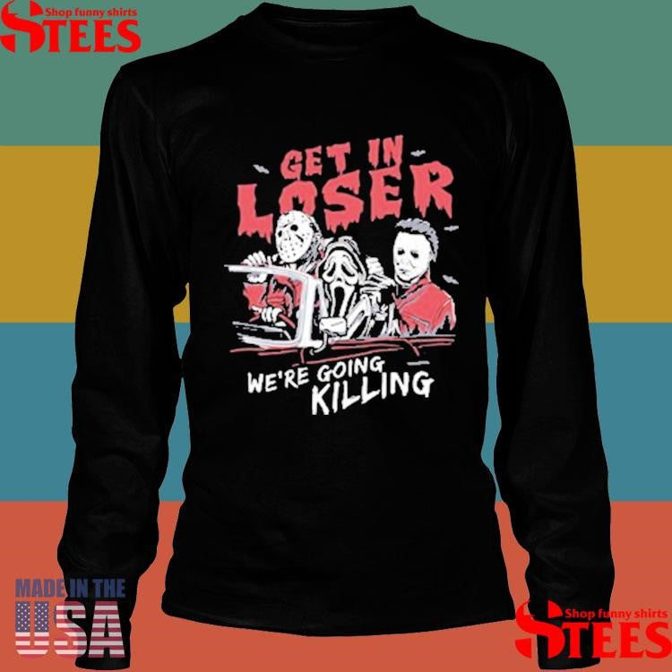 Get In Loser We’re Going Killing T-shirts