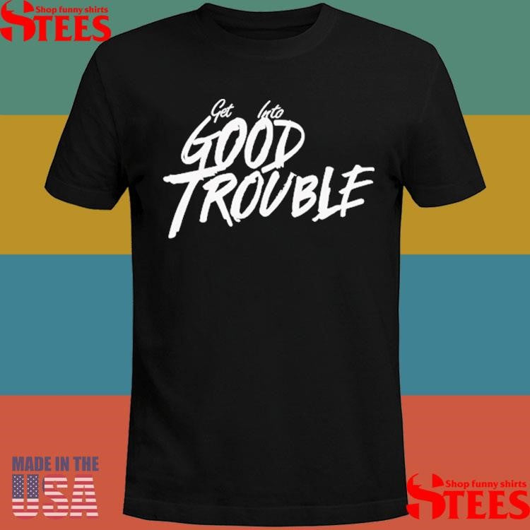 Get Into Good Trouble Shirts