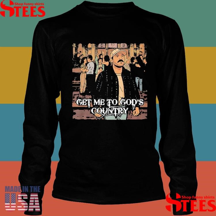 Get Me To God’s Country Funny Meme Shirts
