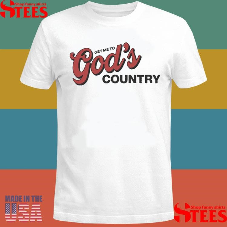 Get Me To God’s Country Shirts