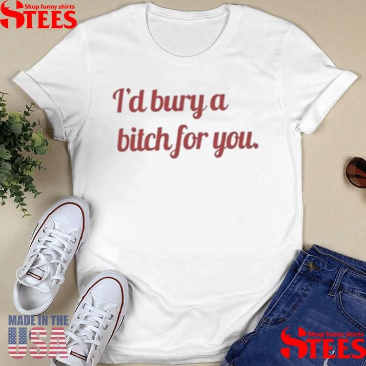 Girls Building Empires I’d Bury A Bitch For You Shirts