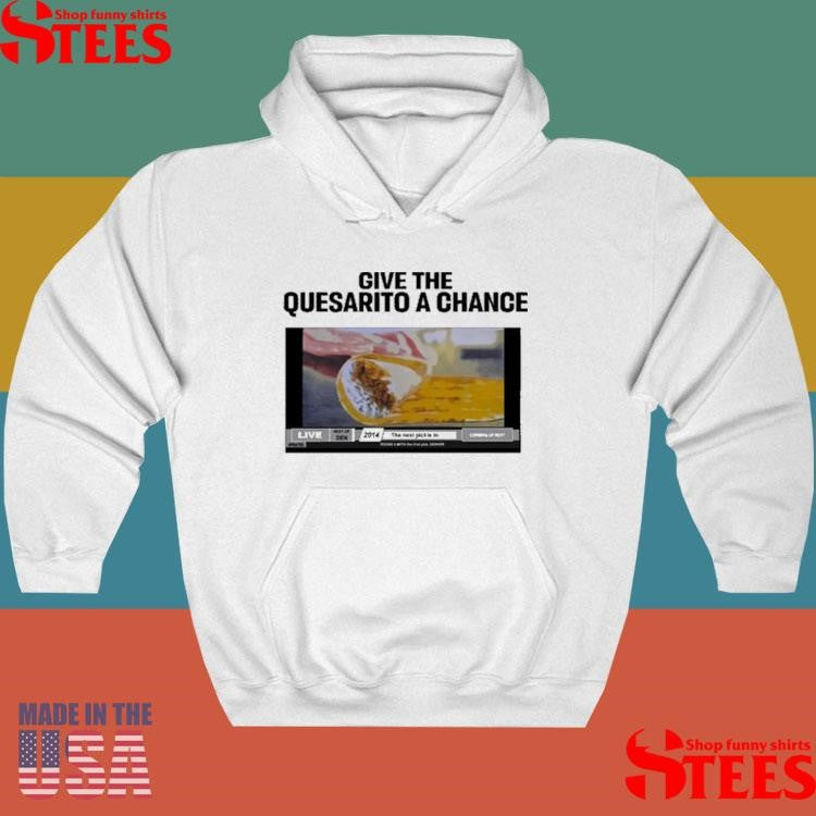 Give The Quesarito A Chance T-shirt