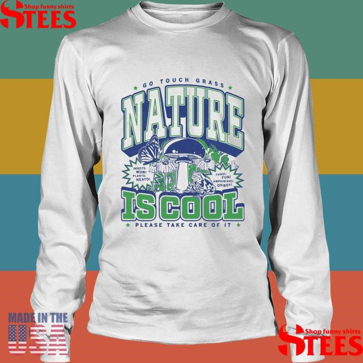 Go Touch Grass Nature Is Cool Please Take Care Of It Max Collegiate Shirts