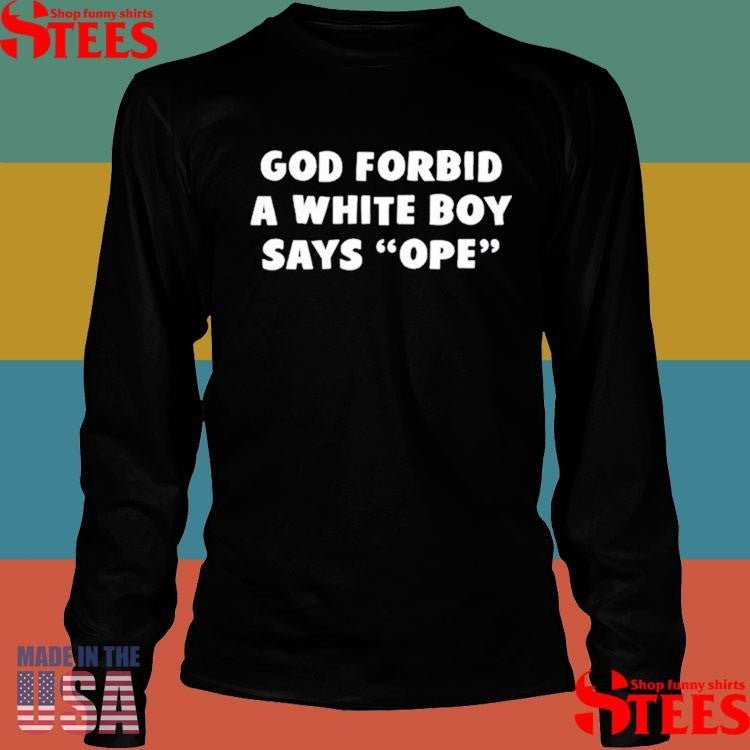 God Forbid A White Βοy Says Ope Shirts