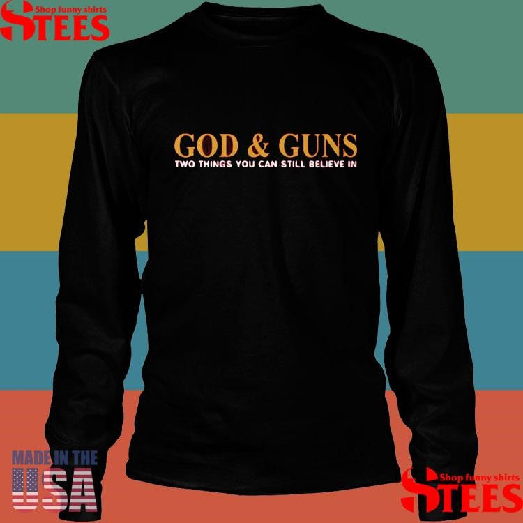 God & Guns Two Things You Can Still Believe In Shirts