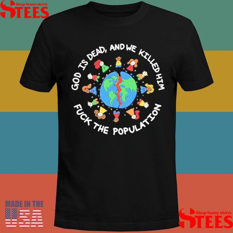 God Is Dead And We Killed Him Fuck The Population Shirts