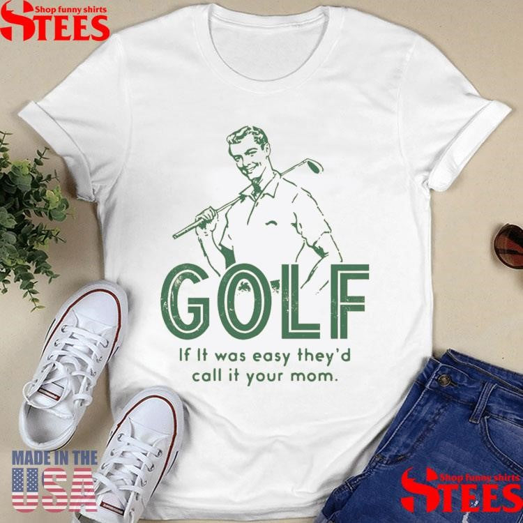 Golf If It Was Easy They’d Call It Your Mom Shirts