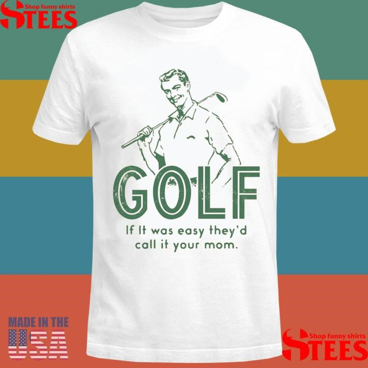 Golf If It Was Easy They’d Call It Your Mom Shirts