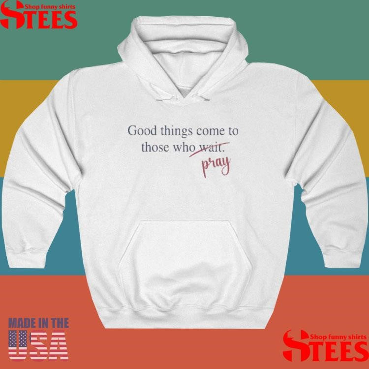 Good Things Come To Those Who Pray T-shirt