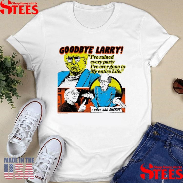 Goodbye I’ve Ruined Every Party I’ve Ever Gone To My Entire Life Larry Ivory I Have Bad Energy T-shirt