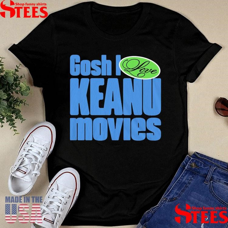 Gosh I Love Keanu Movies T-shirt