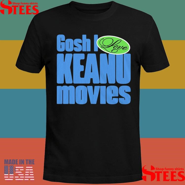 Gosh I Love Keanu Movies T-shirt