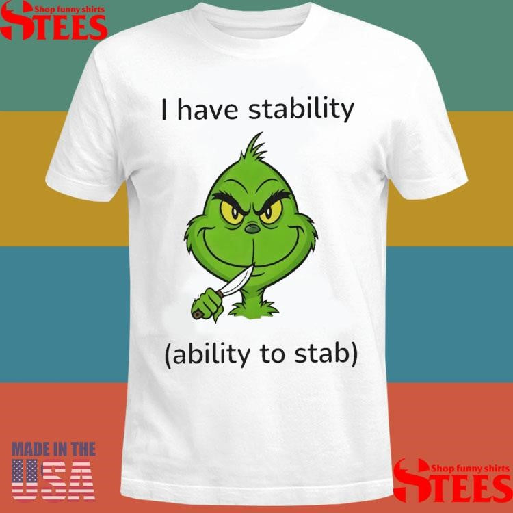 Grinch I Have Stability Ability To Stab T-shirt