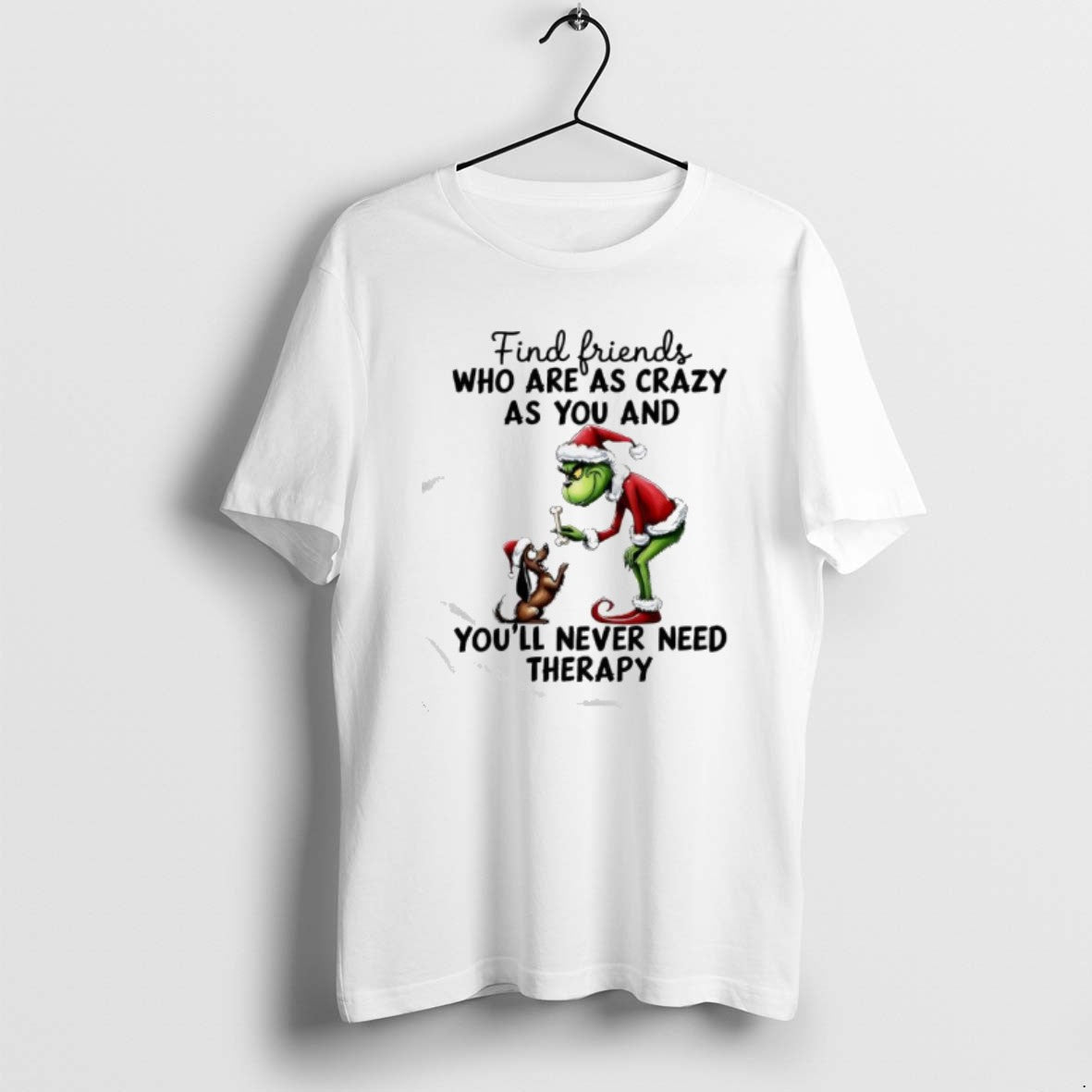 Official Grinch Find Friends Who Are As Crazy As You And Youll Never Need Therapy T-Shirts, Hoodie, Sweatshirt