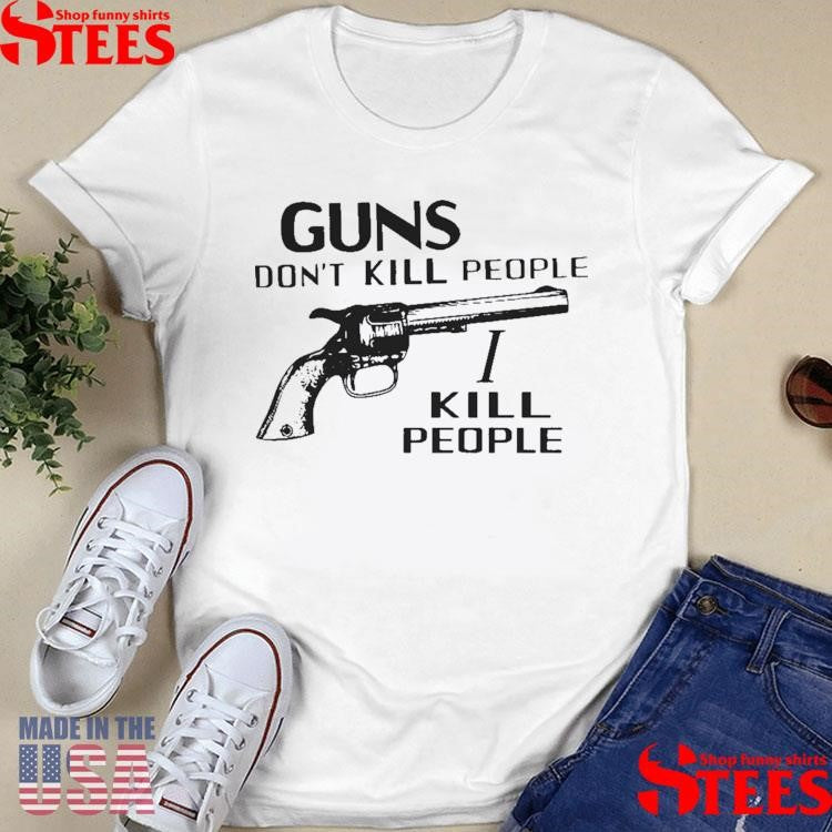 Guns Dont Kill People I Kill People T-shirt