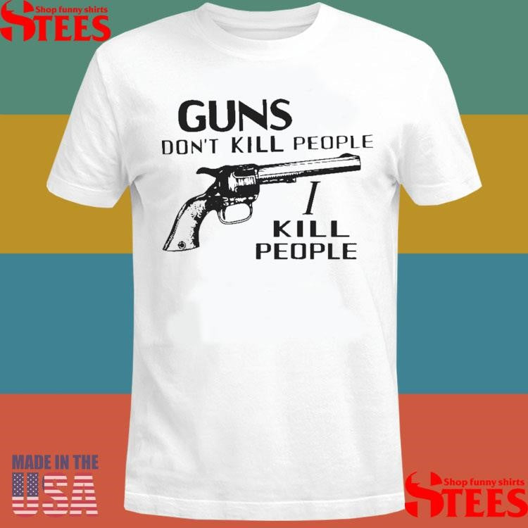 Guns Dont Kill People I Kill People T-shirt