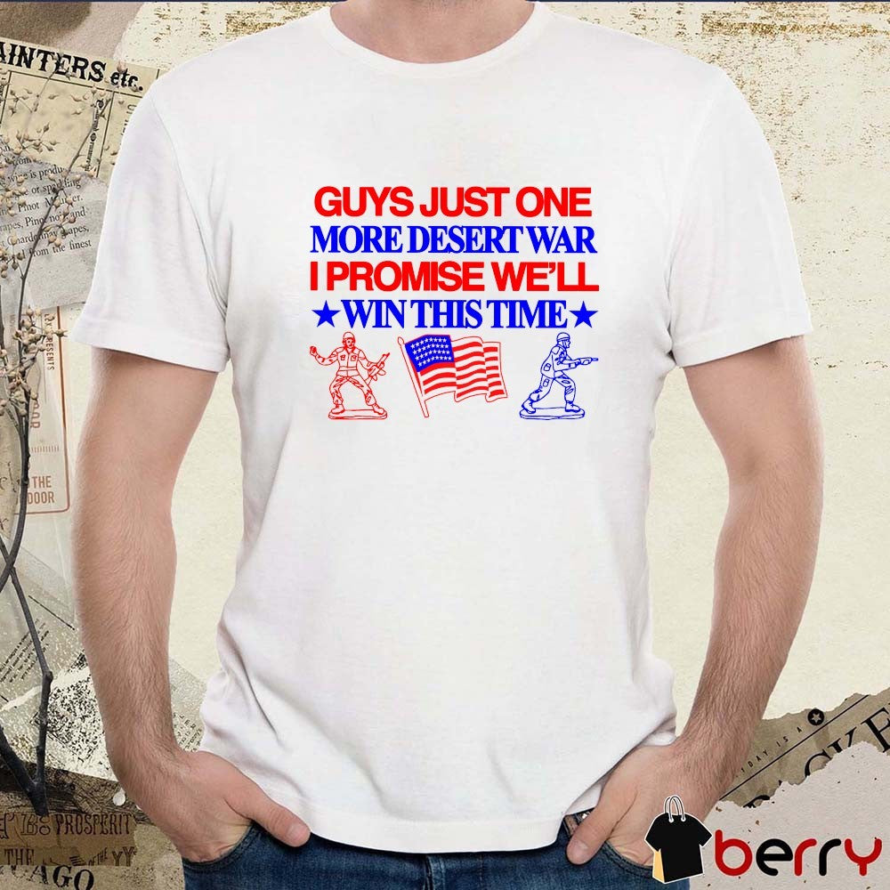 Guys Just One More Desert War I Promise We’ll Win This Time t-shirt