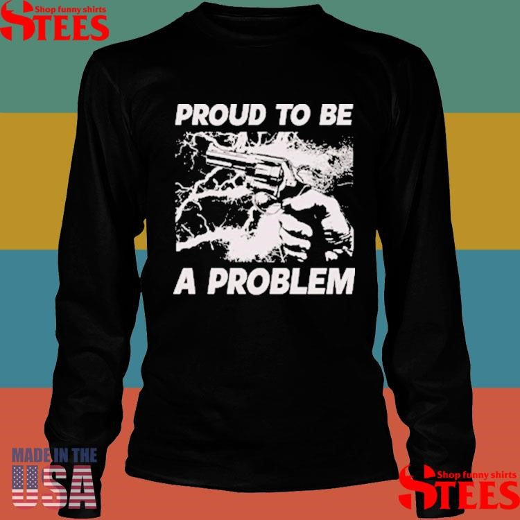 Handgun Proud To Be A Problem Shirts