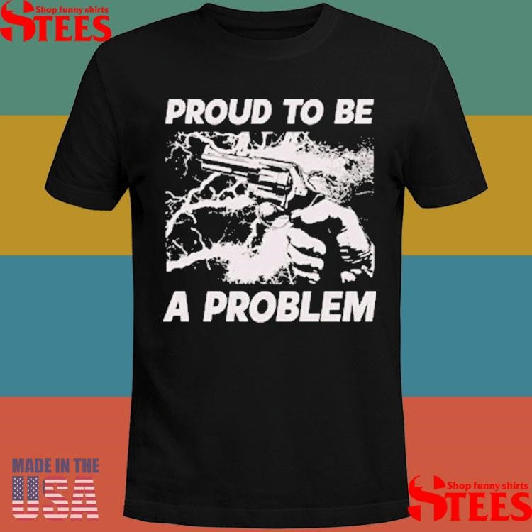 Handgun Proud To Be A Problem Shirts