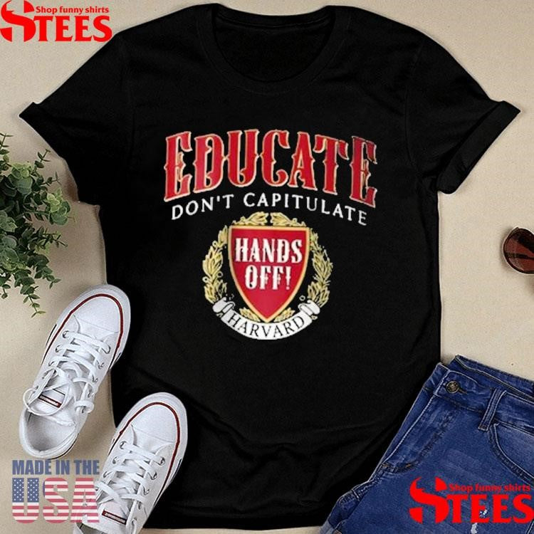 Hands Off Harvard Educate Don’t Capitulate Shirts