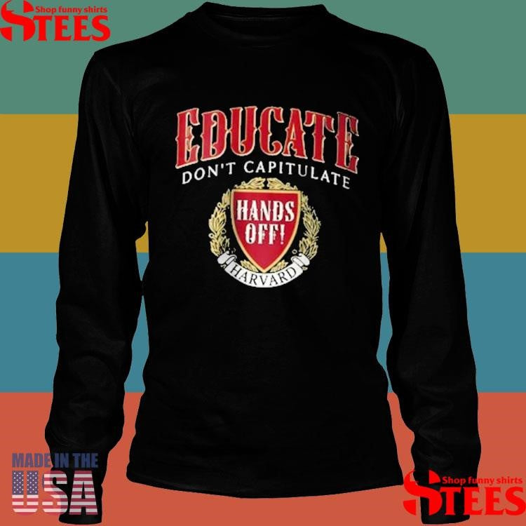 Hands Off Harvard Educate Don’t Capitulate Shirts