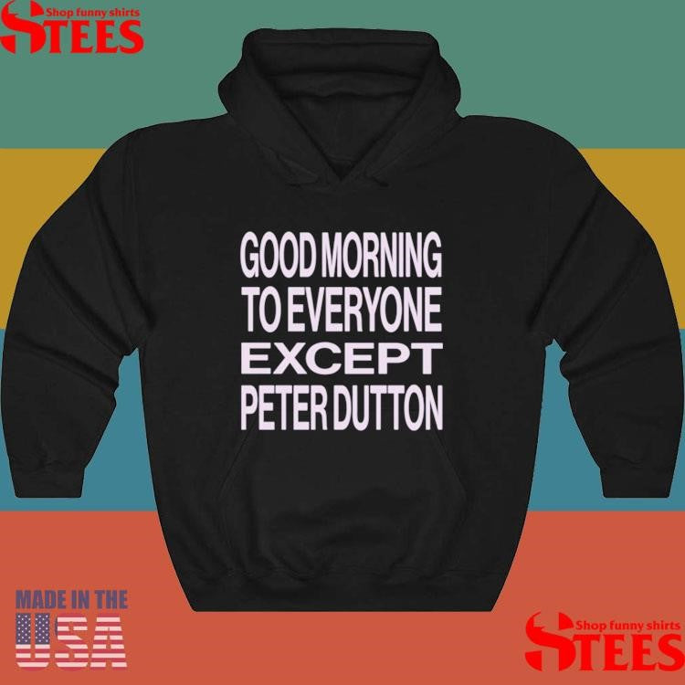 Hannah Ferguson Good Morning To Everyone Except Peter Dutton Shirts