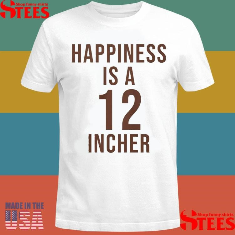 Happiness Is A 12 Incher T-shirt