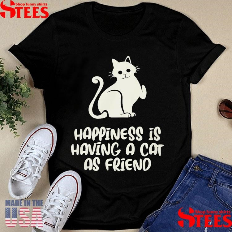 Happiness Is Having A Cat As Friend Shirts