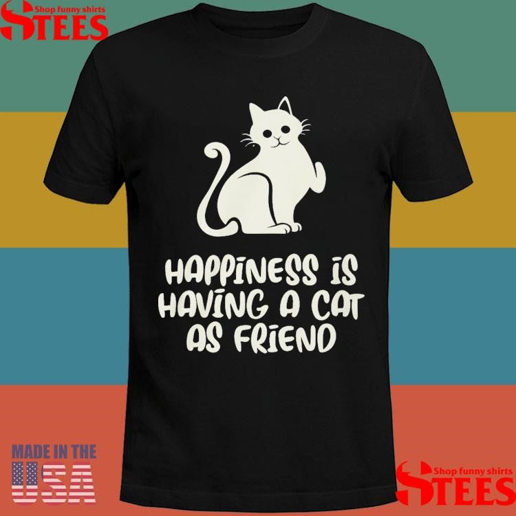 Happiness Is Having A Cat As Friend Shirts