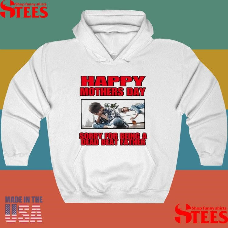 Happy Mothers Day Sorry For Being A Dead Beat Father Shirts