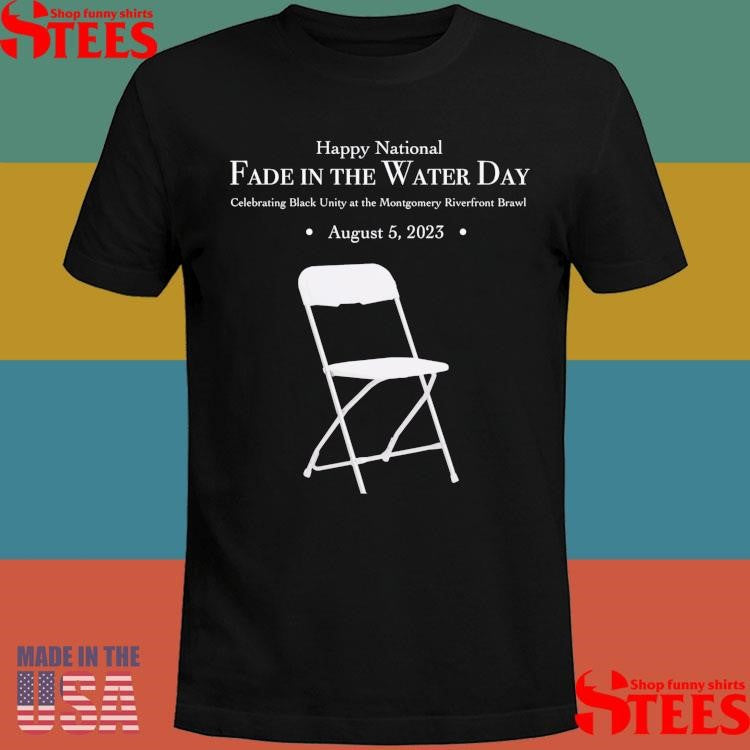 Happy National Fade In The Water Day Celebrating Black Unity At The Montgomery Riverfront Brawl August 5 2023 T-shirts