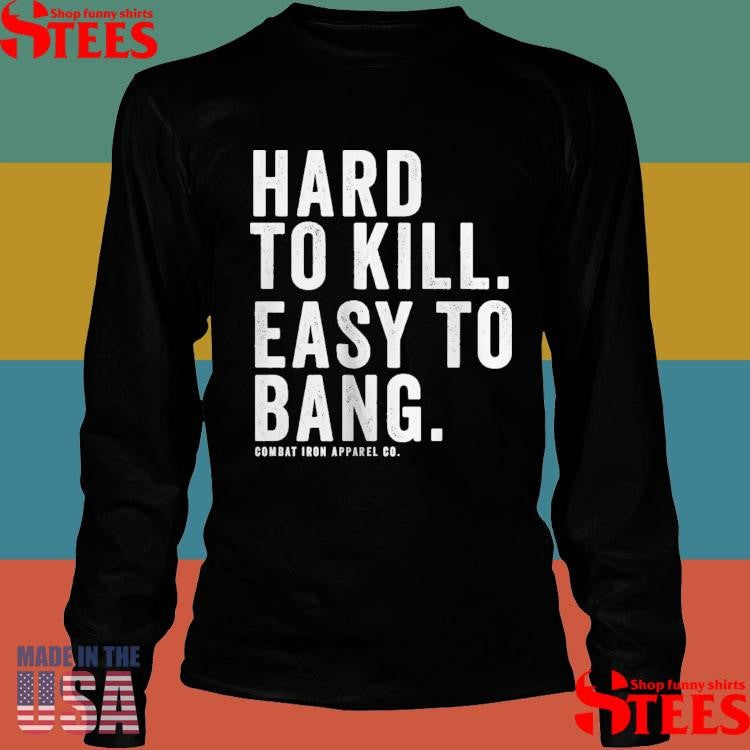 Hard To Kill Easy To Bang Combat Iron Apparel Co T-shirt