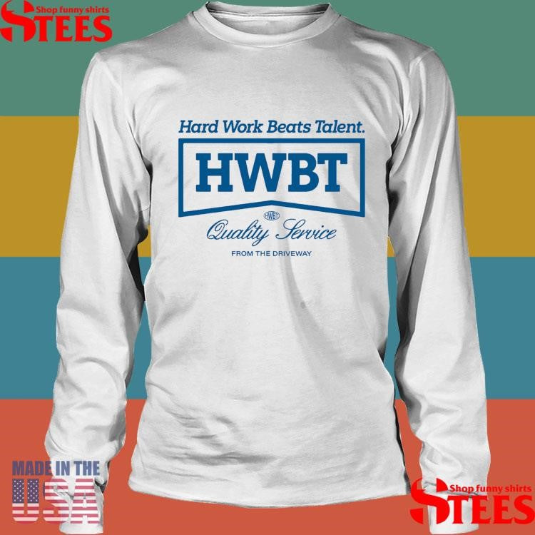 Hard Work Beats Talent Hwbt Quality Service From The Driveway Shirts