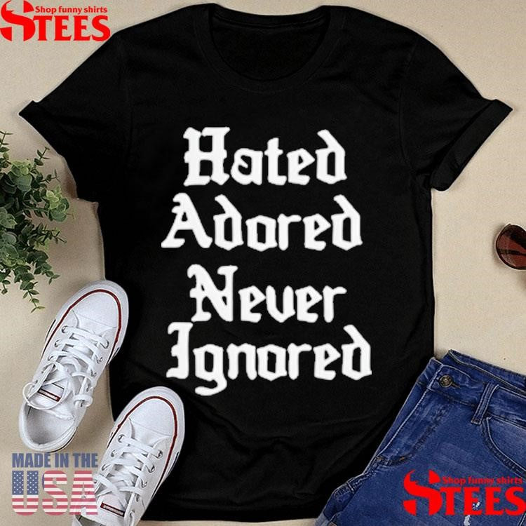 Hated Adored Never Ignored T-shirt
