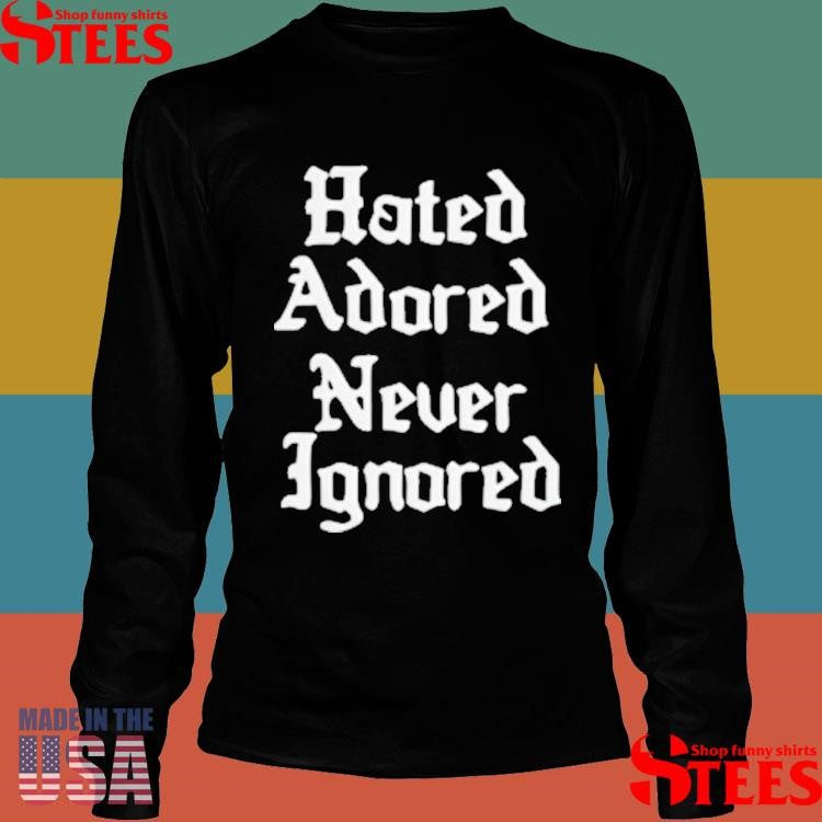 Hated Adored Never Ignored T-shirt