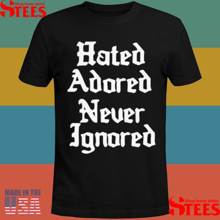 Hated Adored Never Ignored T-shirt