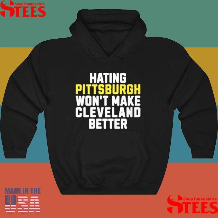 Hating Pittsburgh Won’t Make Cleveland Better T-shirts