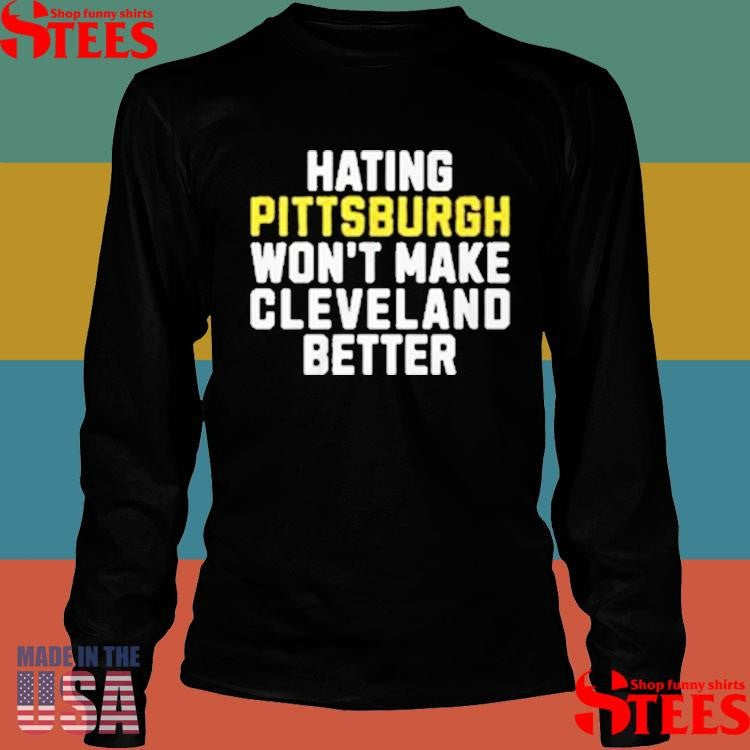 Hating Pittsburgh Won’t Make Cleveland Better T-shirts
