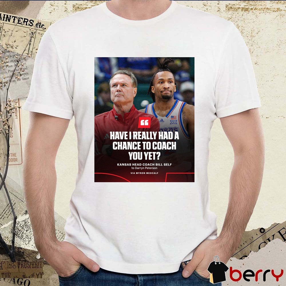 Have I Really Had A Chance To Coach You Yet Kansas Head Coach Bill Self To Darryn Peterson Poster t-shirt