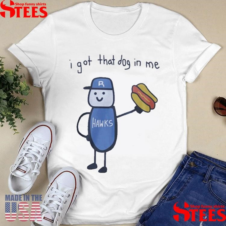 Hawks I Got That Dog In Me Shirts