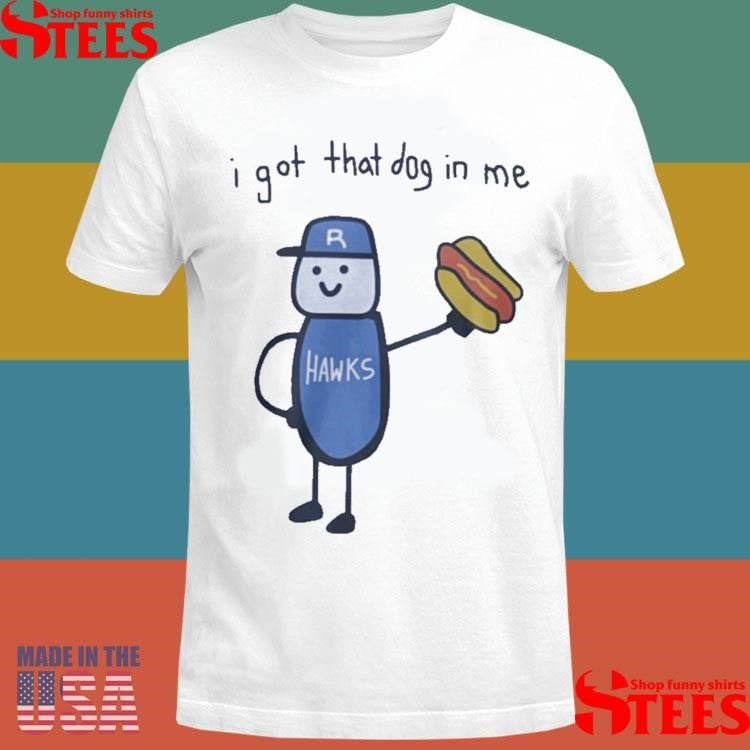 Hawks I Got That Dog In Me Shirts