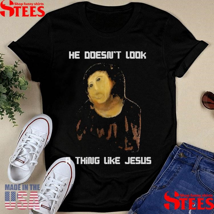 He Doesn’t Look A Thing Like Jesus Shirts