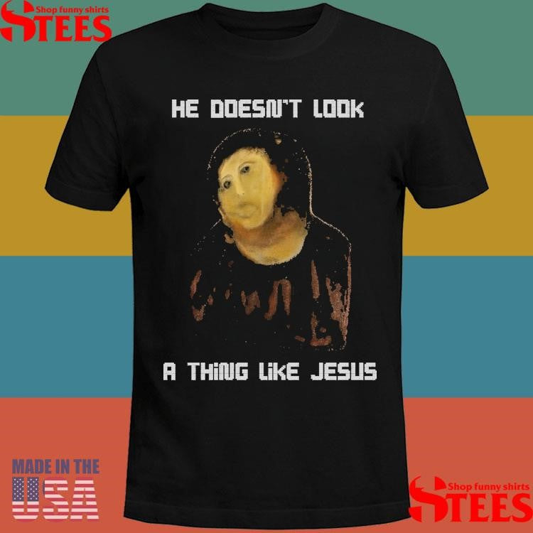 He Doesn’t Look A Thing Like Jesus Shirts