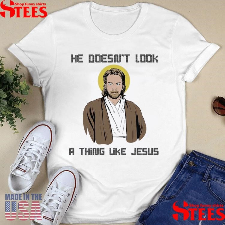 He Doesn’t Look A Thing Like Jesus T-shirt