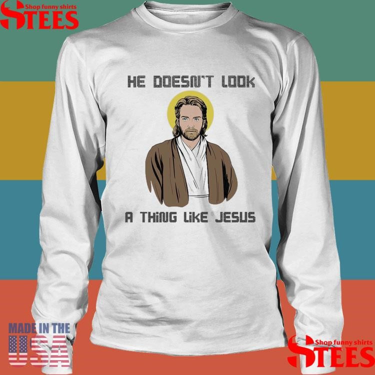 He Doesn’t Look A Thing Like Jesus T-shirt